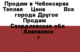 Продам в Чебоксарах!!!Теплая! › Цена ­ 250 - Все города Другое » Продам   . Свердловская обл.,Алапаевск г.